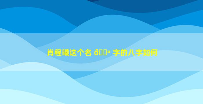 肖程曦这个名 🌺 字的八字如何